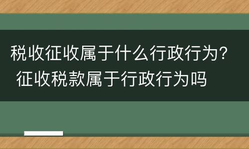 税收征收属于什么行政行为？ 征收税款属于行政行为吗
