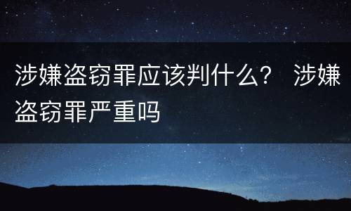 涉嫌盗窃罪应该判什么？ 涉嫌盗窃罪严重吗