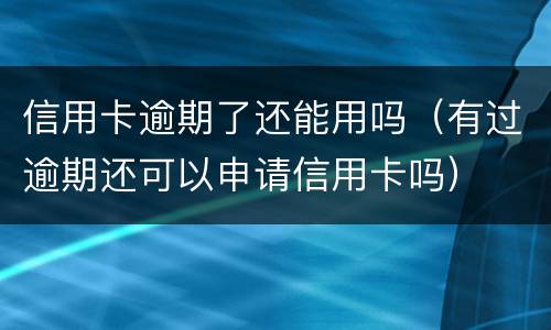 信用卡逾期了还能用吗（有过逾期还可以申请信用卡吗）
