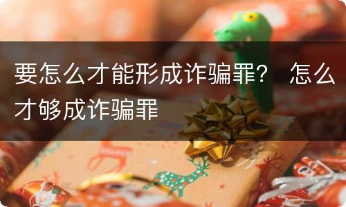 要怎么才能形成诈骗罪？ 怎么才够成诈骗罪