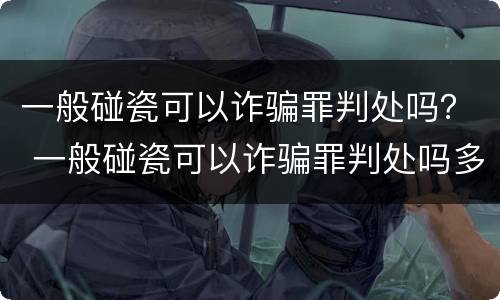 一般碰瓷可以诈骗罪判处吗？ 一般碰瓷可以诈骗罪判处吗多久