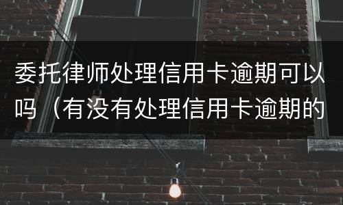 委托律师处理信用卡逾期可以吗（有没有处理信用卡逾期的律师）