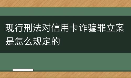 现行刑法对信用卡诈骗罪立案是怎么规定的