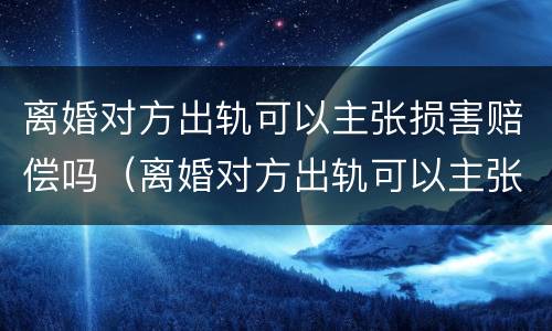 离婚对方出轨可以主张损害赔偿吗（离婚对方出轨可以主张损害赔偿吗怎么办）