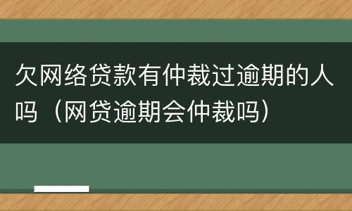 欠网络贷款有仲裁过逾期的人吗（网贷逾期会仲裁吗）