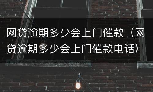 网贷逾期多少会上门催款（网贷逾期多少会上门催款电话）