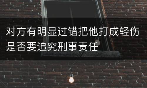 对方有明显过错把他打成轻伤是否要追究刑事责任