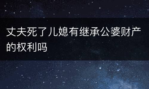 丈夫死了儿媳有继承公婆财产的权利吗