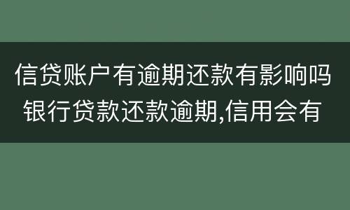 信贷账户有逾期还款有影响吗 银行贷款还款逾期,信用会有什么后果