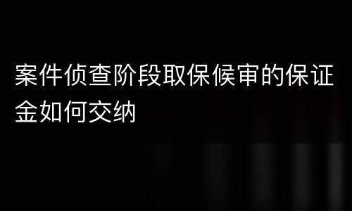案件侦查阶段取保候审的保证金如何交纳