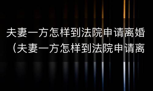 夫妻一方怎样到法院申请离婚（夫妻一方怎样到法院申请离婚手续）