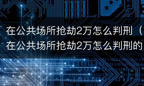 在公共场所抢劫2万怎么判刑（在公共场所抢劫2万怎么判刑的）