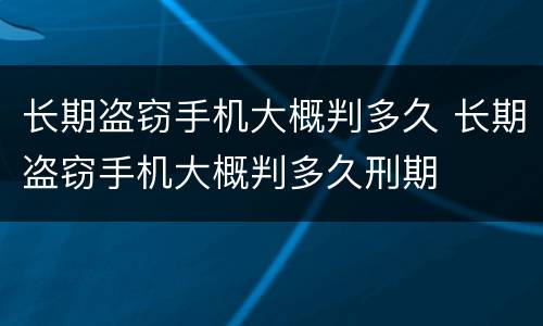 长期盗窃手机大概判多久 长期盗窃手机大概判多久刑期