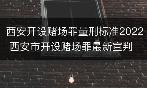 西安开设赌场罪量刑标准2022 西安市开设赌场罪最新宣判