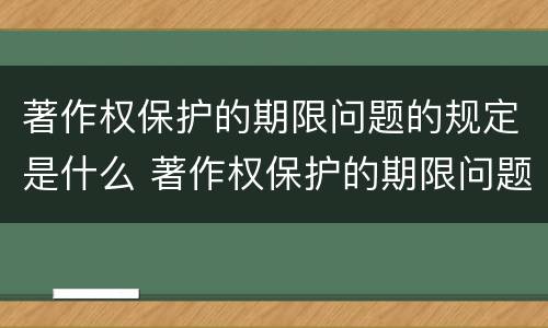 著作权保护的期限问题的规定是什么 著作权保护的期限问题的规定是什么意思