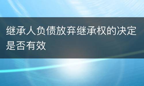 继承人负债放弃继承权的决定是否有效