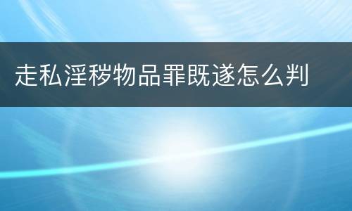 走私淫秽物品罪既遂怎么判