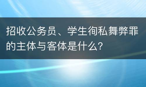 招收公务员、学生徇私舞弊罪的主体与客体是什么？