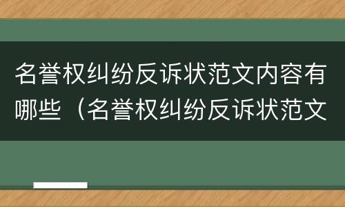 名誉权纠纷反诉状范文内容有哪些（名誉权纠纷反诉状范文内容有哪些呢）