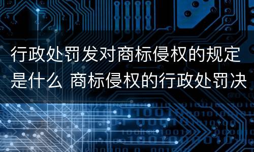 行政处罚发对商标侵权的规定是什么 商标侵权的行政处罚决定书