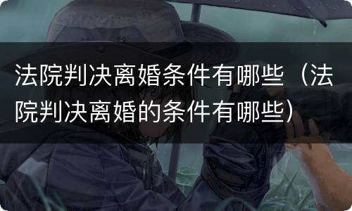 法院判决离婚条件有哪些（法院判决离婚的条件有哪些）