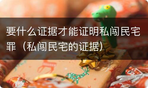 要什么证据才能证明私闯民宅罪（私闯民宅的证据）