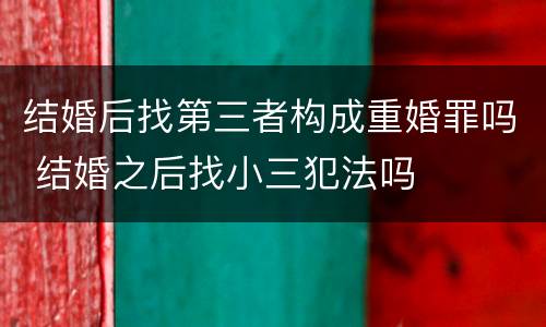 结婚后找第三者构成重婚罪吗 结婚之后找小三犯法吗