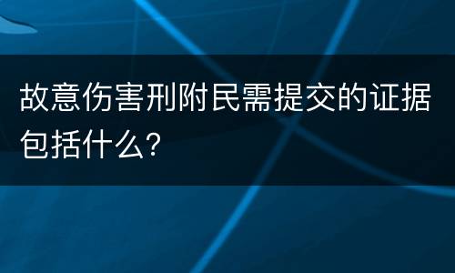 故意伤害刑附民需提交的证据包括什么？