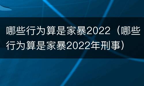 哪些行为算是家暴2022（哪些行为算是家暴2022年刑事）