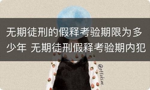 无期徒刑的假释考验期限为多少年 无期徒刑假释考验期内犯新罪