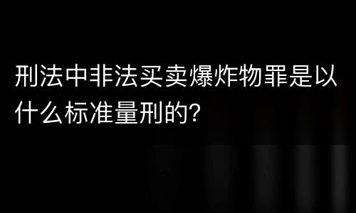 刑法中非法买卖爆炸物罪是以什么标准量刑的？
