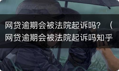 网贷逾期会被法院起诉吗？（网贷逾期会被法院起诉吗知乎）