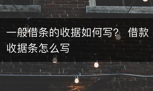 一般借条的收据如何写？ 借款收据条怎么写