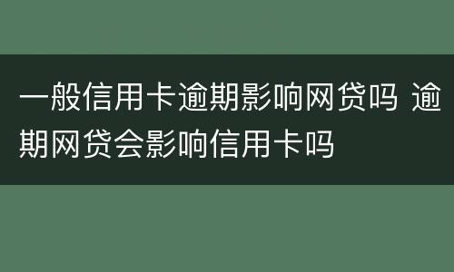 一般信用卡逾期影响网贷吗 逾期网贷会影响信用卡吗