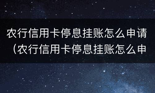 农行信用卡停息挂账怎么申请（农行信用卡停息挂账怎么申请还款）