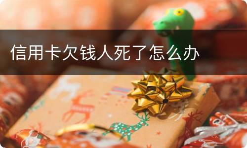 信用卡欠钱人死了怎么办