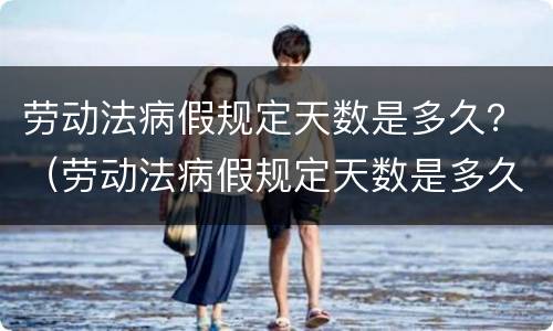 劳动法病假规定天数是多久？（劳动法病假规定天数是多久算）