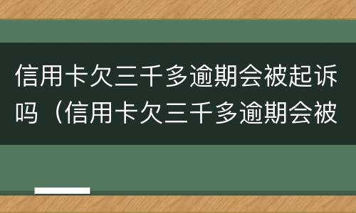 信用卡欠三千多逾期会被起诉吗（信用卡欠三千多逾期会被起诉吗）