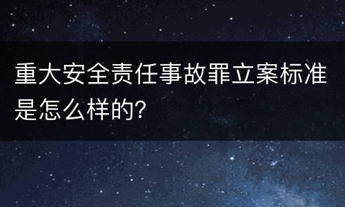 重大安全责任事故罪立案标准是怎么样的？