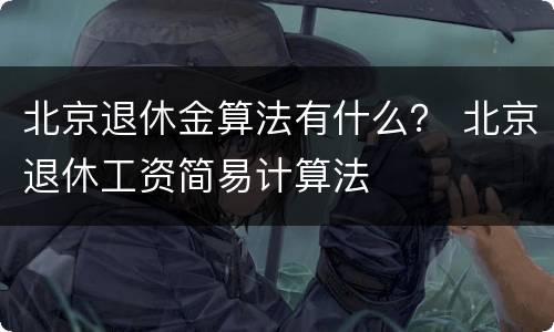 北京退休金算法有什么？ 北京退休工资简易计算法