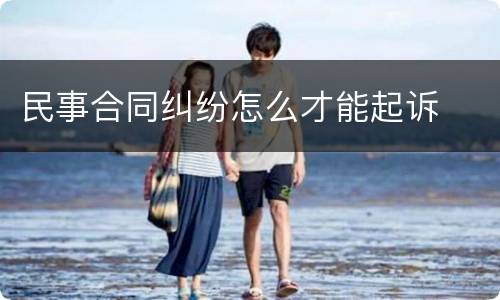 民事合同纠纷怎么才能起诉