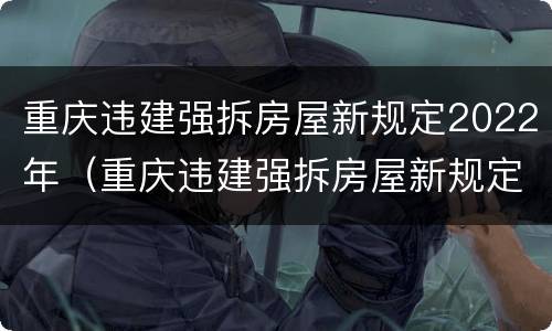 重庆违建强拆房屋新规定2022年（重庆违建强拆房屋新规定2022年级）