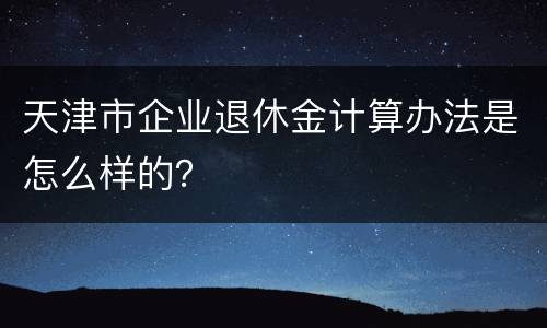 天津市企业退休金计算办法是怎么样的？
