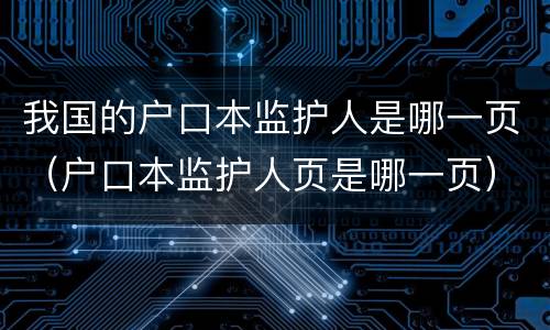 我国的户口本监护人是哪一页（户口本监护人页是哪一页）