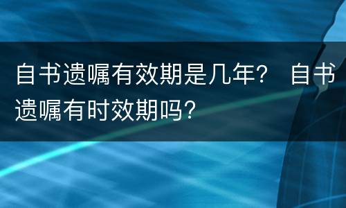 自书遗嘱有效期是几年？ 自书遗嘱有时效期吗?