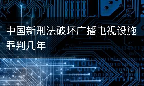 中国新刑法破坏广播电视设施罪判几年
