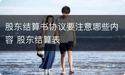 股东结算书协议要注意哪些内容 股东结算表