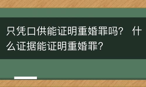只凭口供能证明重婚罪吗？ 什么证据能证明重婚罪?