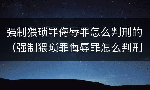 强制猥琐罪侮辱罪怎么判刑的（强制猥琐罪侮辱罪怎么判刑的呢）