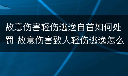 故意伤害轻伤逃逸自首如何处罚 故意伤害致人轻伤逃逸怎么判刑